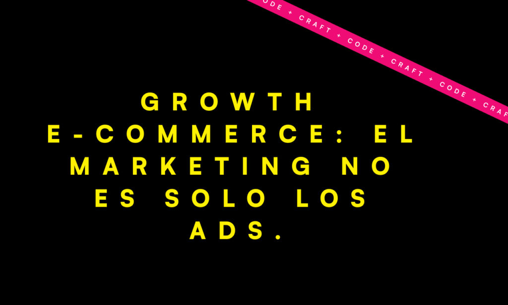 Growth E-commerce: El marketing no es solo los Ads.